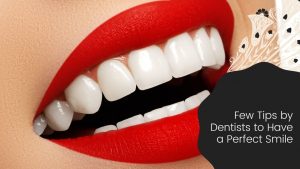 Few Tips by Dentists to Have a Perfect Smile