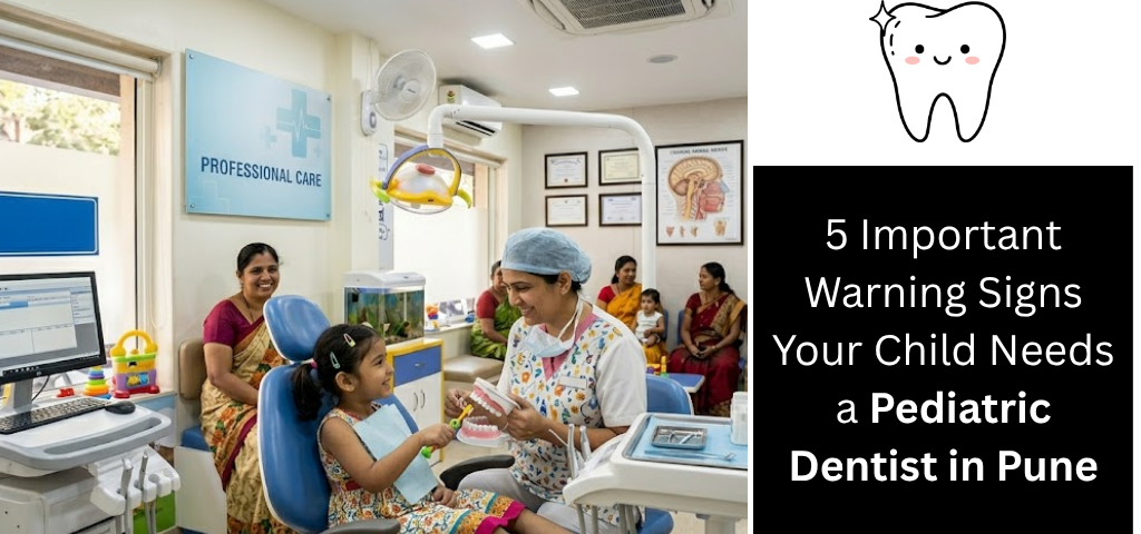 5 Important Warning Signs Your Child Needs a Pediatric Dentist in Pune