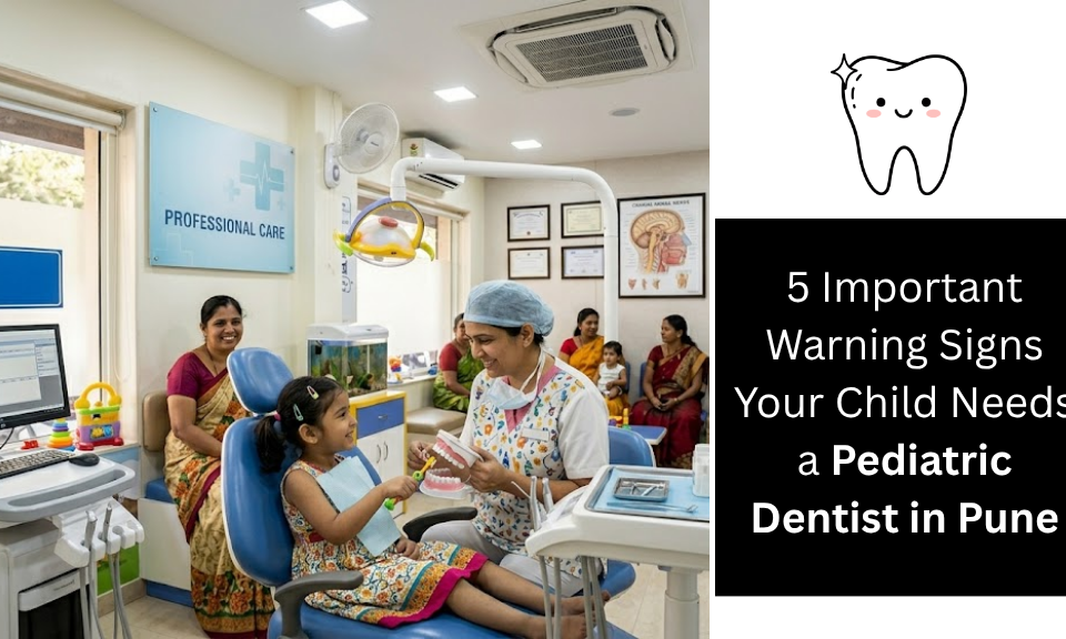 5 Important Warning Signs Your Child Needs a Pediatric Dentist in Pune