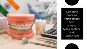 Complete Guide to Teeth Braces Cost in India Types, Factors, and Hidden Fee